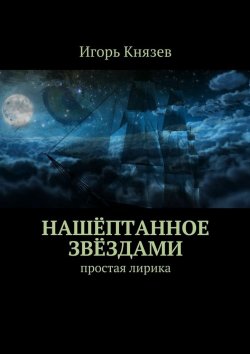 Книга "Нашёптанное звёздами. Простая лирика" – Игорь Князев