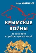 Крымские войны. 22 века боев на рубеже цивилизаций (Илья Афанасьев)