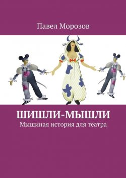 Книга "Шишли-Мышли. Мышиная история для театра" – Павел Морозов