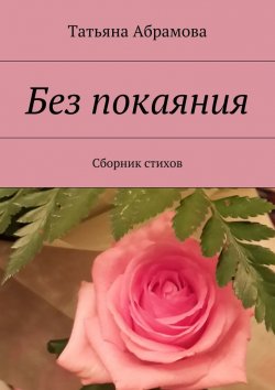 Книга "Без покаяния. Сборник стихов" – Татьяна Абрамова