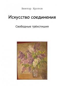 Книга "Искусство соединения. Свободные трёхстишия" – Виктор Кротов