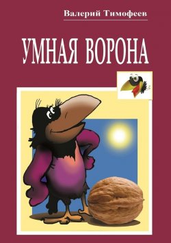 Книга "Умная Ворона. Веселые истории" – Валерий Владимирович Тимофеев, Валерий Тимофеев