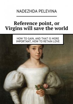 Книга "Reference point, or Virgins will save the world. How to gain, and that is more important, how to retain love" – Nadezhda Pelevina