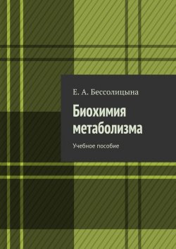 Книга "Биохимия метаболизма. Учебное пособие" – Е. А. Бессолицына, Е. Бессолицына