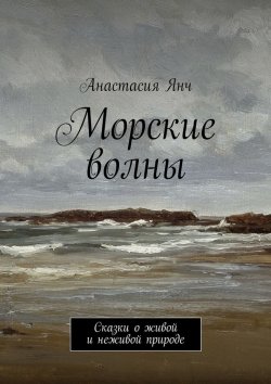 Книга "Морские волны. Сказки о живой и неживой природе" – Анастасия Янч