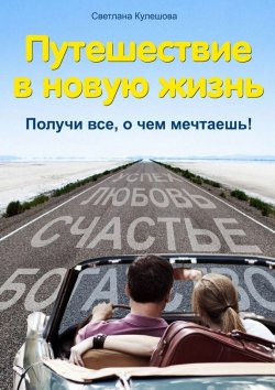 Книга "Путешествие в новую жизнь. Получи все, о чем мечтаешь!" – Светлана Кулешова