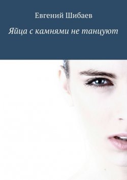 Книга "Яйца с камнями не танцуют" – Евгений Шибаев