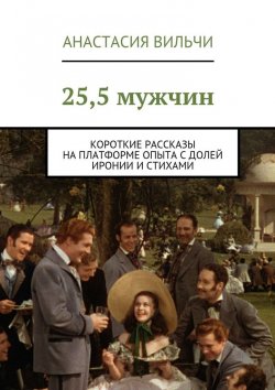 Книга "25,5 мужчин. Короткие рассказы на платформе опыта с долей иронии и стихами" – Анастасия Вильчи