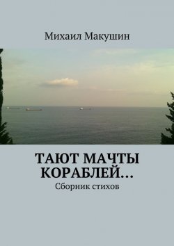 Книга "Тают мачты кораблей… Сборник стихов" – Михаил Макушин
