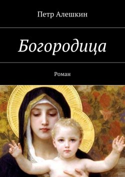 Книга "Богородица. Роман" – Петр Алешкин