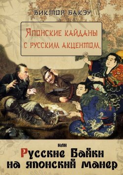 Книга "Японские кайданы с русским акцентом, или Русские байки на японский манер" – Виктор Бакэу