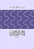 8 дней по Беларуси. 2010 (Юрий Лубочкин)