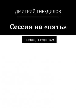 Книга "Сессия на «пять». Помощь студентам" – Дмитрий Гнездилов