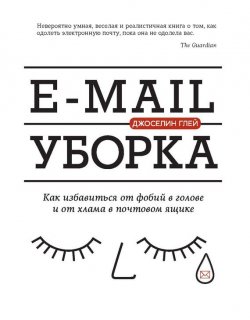 Книга "E-mail уборка. Как избавиться от фобий в голове и от хлама в почтовом ящике" – Джоселин Глей, 2016