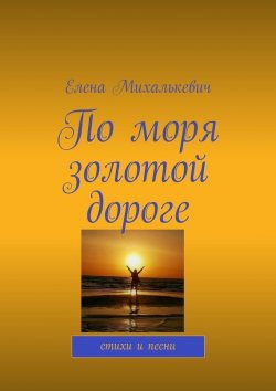 Книга "По моря золотой дороге. стихи и песни" – Елена Михалькевич
