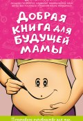 Добрая книга для будущей мамы. Позитивное руководство для тех, кто хочет ребенка (Дмитрий Лубнин, 2016)