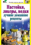 Настойки, ликеры, водки. Лучшие домашние рецепты (Дарья Костина, 2010)