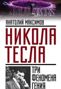 Книга "Никола Тесла. Три феномена гения" (Анатолий Максимов, 2016)