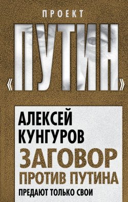 Книга "Заговор против Путина. Предают только свои" {Проект «Путин»} – Алексей Кунгуров, 2016