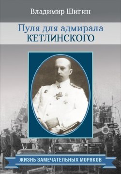 Книга "Пуля для адмирала Кетлинского" {Жизнь замечательных моряков} – Владимир Шигин, 2015