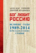 Бог любит Россию. Великие годы 1989–2014. Преодоление утопии (Александр Горянин, Ягодинцев Дмитрий, 2015)