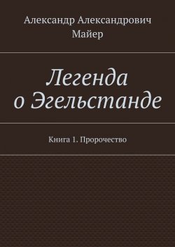 Книга "Легенда о Эгельстанде. Книга 1. Пророчество" – Александр Александрович Майер, Александр Майер