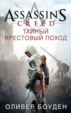 Книга "Assassin's Creed. Тайный крестовый поход" {Assassin's Creed} – Оливер Боуден, 2011