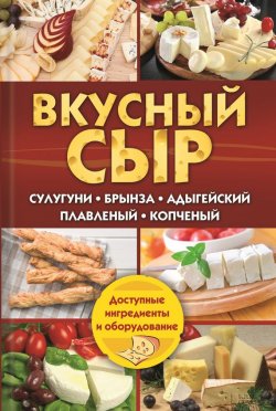 Книга "Вкусный сыр. Сулугуни, брынза, адыгейский, плавленый, копченый" – Светлана Семенова, 2016