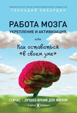 Книга "Работа мозга: укрепление и активизация, или Как оставаться «в своем уме»" {К черту возраст!} – Геннадий Кибардин, 2016