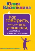 Книга "Как говорить, чтобы дети вас услышали, или Фабер и Мазлиш по-русски" (Юлия Василькина, 2016)