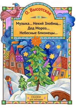 Книга "Музыка… Некий Злобищ… Дед Мороз… Небесные Близнецы… Сказки для женщин" – Ольга Высотская