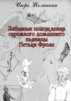 Книга "Забавные похождения скромного домашнего пьяницы Петьки Фрола" – Игорь Желанкин