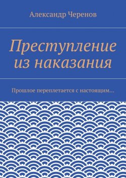 Книга "Преступление из наказания" – Александр Семёнов, Александр Черенов, Александр Черенов