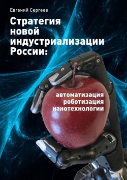 Книга "Стратегия новой индустриализации России: автоматизация, роботизация, нанотехнологии" – Евгений Сергеев