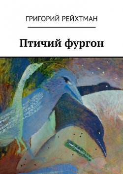Книга "Птичий фургон. Часть первая. Птицы" – Григорий Рейхтман