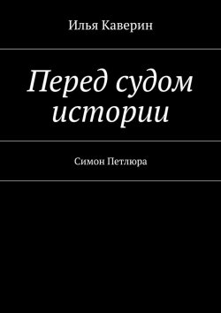 Книга "Перед судом истории. Симон Петлюра" – Илья Каверин