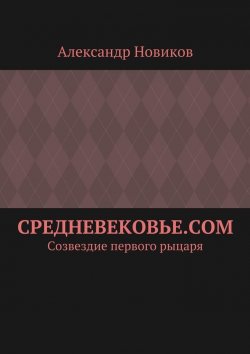 Книга "Средневековье.com. Созвездие первого рыцаря" – Александр Новиков