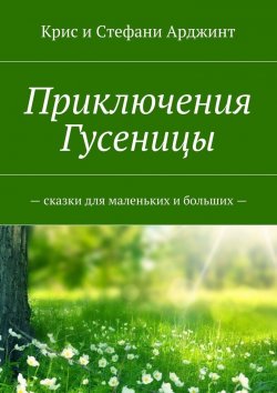 Книга "Приключения Гусеницы. – сказки для маленьких и больших —" – Крис и Стефани Арджинт