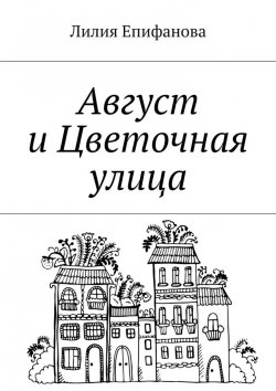 Книга "Август и Цветочная улица" – Лилия Тагировна Епифанова, Лилия Епифанова