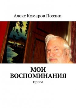 Книга "Мои воспоминания. Проза" – Алекс Комаров Поэзии
