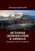 История демократии в Афинах. Рождение, взлет и падение (Леонид Пронский)
