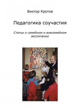 Книга "Педагогика соучастия. Статьи о семейном и внесемейном воспитании" – Виктор Кротов
