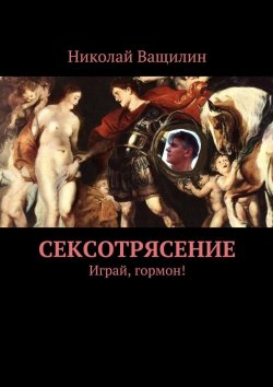 Книга "Сексотрясение. Играй, гормон!" – Николай Ващилин