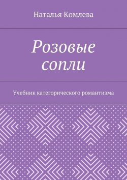 Книга "Розовые сопли. Учебник категорического романтизма" – Наталья Комлева