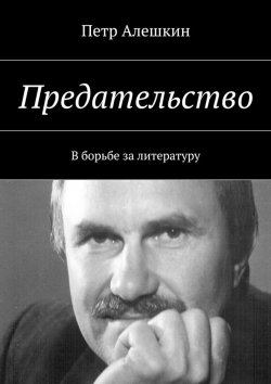 Книга "Предательство. В борьбе за литературу" – Петр Алешкин