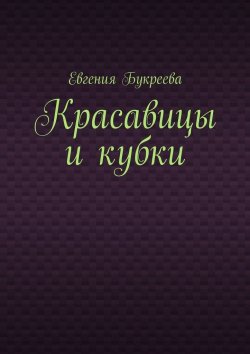 Книга "Красавицы и кубки" – Евгения Букреева