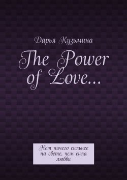 Книга "The Power of Love… Нет ничего сильнее на свете, чем сила любви" – Дарья Кузьмина