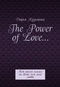 The Power of Love… Нет ничего сильнее на свете, чем сила любви (Дарья Кузьмина)