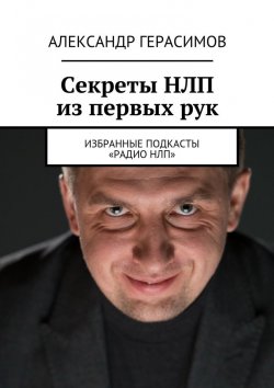 Книга "Секреты НЛП из первых рук. Избранные подкасты «Радио НЛП»" – Александр Герасимов