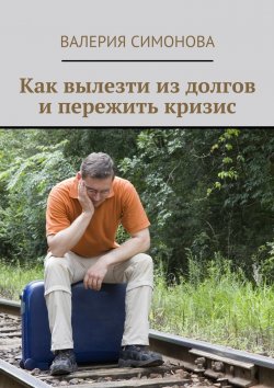 Книга "Как вылезти из долгов и пережить кризис" – Валерия Симонова